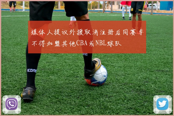 媒体人提议外援取消注册后同赛季不得加盟其他CBA或NBL球队