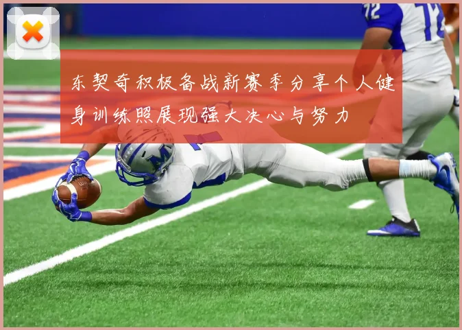东契奇积极备战新赛季分享个人健身训练照展现强大决心与努力