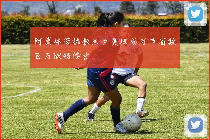 阿莫林若执教米兰曼联或可节省数百万欧赔偿金